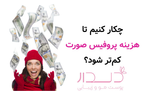 چکار کنیم تا هزینه پروفیس صورت کم‌تر شود؟